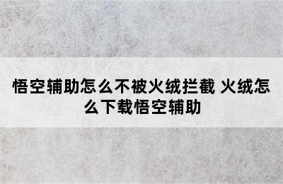 悟空辅助怎么不被火绒拦截 火绒怎么下载悟空辅助